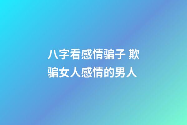 八字看感情骗子 欺骗女人感情的男人
